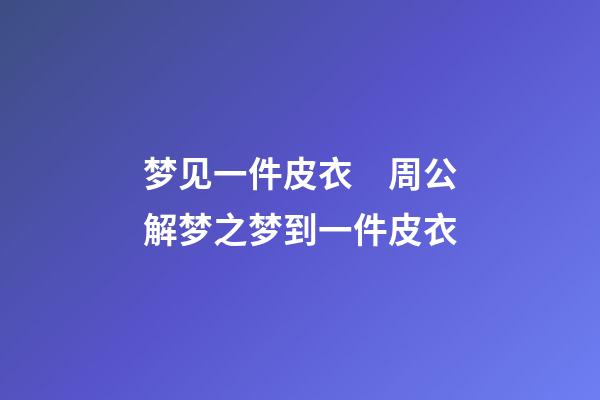 梦见一件皮衣　周公解梦之梦到一件皮衣